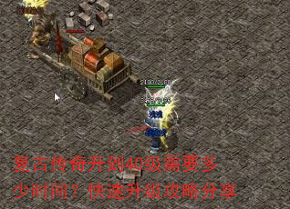 复古传奇升到40级需要多少时间?快速升级攻略分享 复古传奇升到40级需要多少时间?快速升级攻略分享