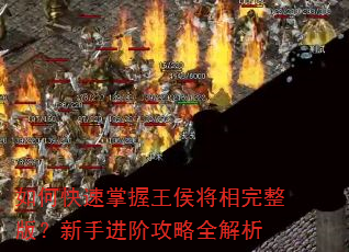 如何快速掌握王侯将相完整版?新手进阶攻略全解析 如何快速掌握王侯将相完整版?新手进阶攻略全解析