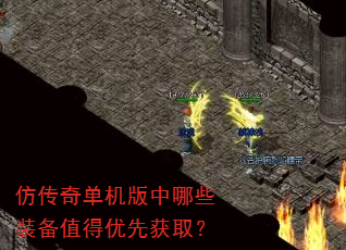 仿传奇单机版中哪些装备值得优先获取? 仿传奇单机版中哪些装备值得优先获取?