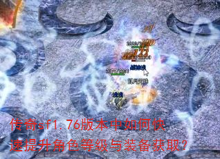 传奇sf1.76版本中如何快速提升角色等级与装备获取? 传奇sf1.76版本中如何快速提升角色等级与装备获取?